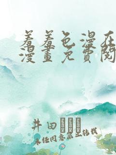 羞羞色漫在线看漫画免费阅读