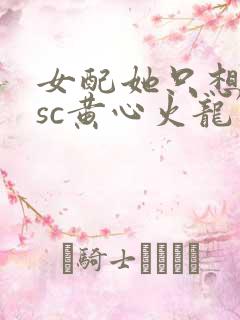 女配她只想被渣sc黄心火龙果