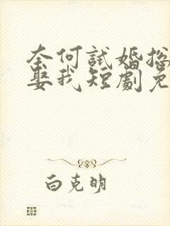 奈何试婚总裁要娶我短剧免费观看