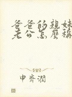 爸爸的亲妹妹的老公怎么称呼