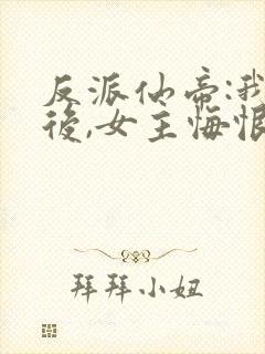 反派仙帝:我死后,女主悔恨不已