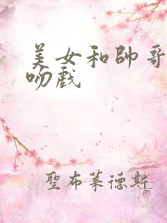 美女和帅哥的亲吻戏