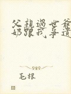 父亲过世爷爷奶奶跟我争遗产