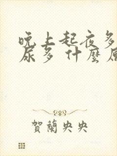 晚上起夜多次 尿多 什么原因