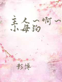 主人～啊～操死小母狗