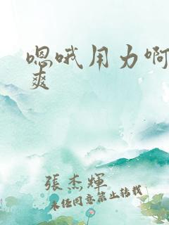 嗯哦用力啊啊好爽