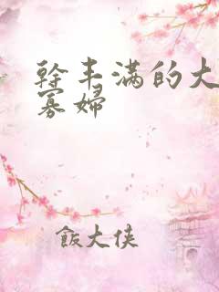 干丰满的大奶子寡妇