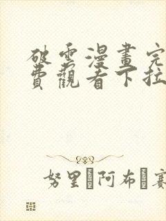 破云漫画完整免费观看下拉式6漫画