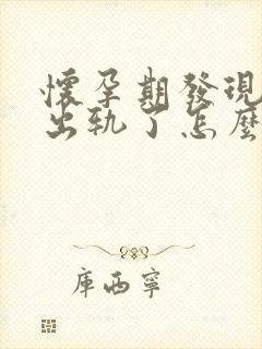 怀孕期发现老公出轨了怎么办