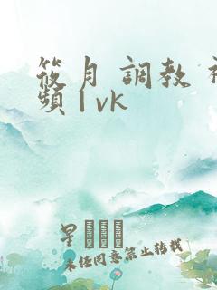 筱月 调教 视频 | vk