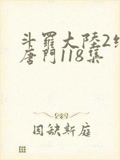 斗罗大陆2绝世唐门118集