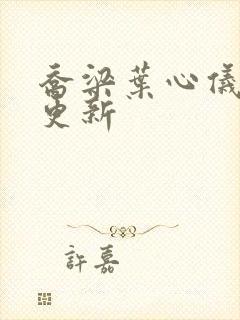 乔梁叶心仪超前更新