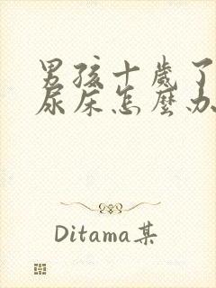 男孩十岁了还总尿床怎么办