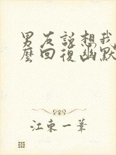 男友说想我了怎么回复幽默