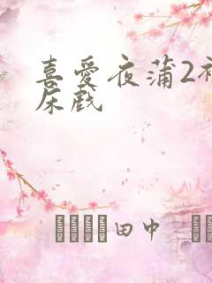 喜爱夜蒲2裸身床戏