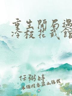 重生开局遇到高冷校花武馆