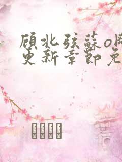 顾北弦苏o刚刚更新章节免费阅读小