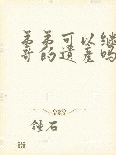 弟弟可以继承哥哥的遗产吗