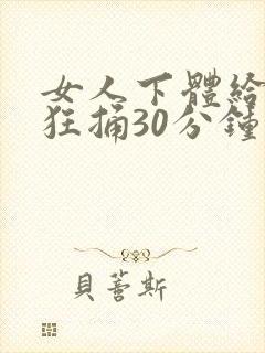 女人下体给男人狂捅30分钟