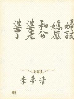 婆婆和媳妇吵架了老公应该怎么办