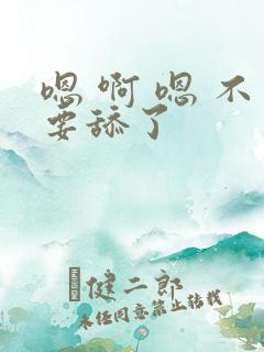 嗯 啊 嗯 不要舔了