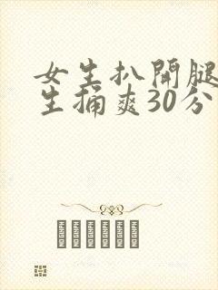 女生扒开腿让男生捅爽30分钟