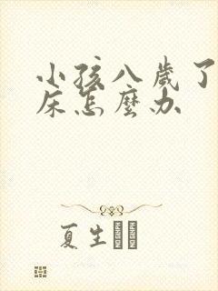 小孩八岁了还尿床怎么办