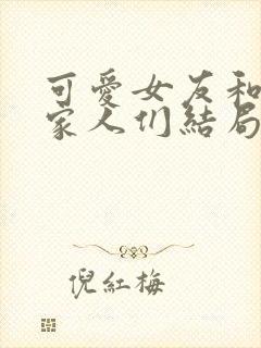 可爱女友和她的家人们结局