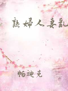 熟妇人妻乱又乱