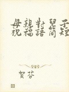 母亲对儿子生日祝福语简短独特