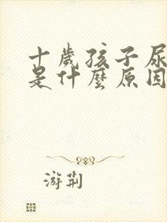 十岁孩子尿裤子是什么原因引起的呢