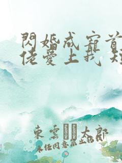 闪婚成宠首富大佬爱上我 短剧