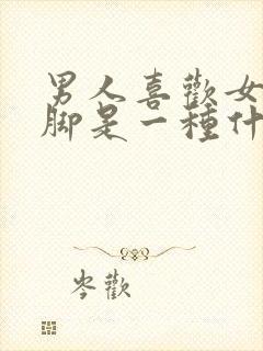 男人喜欢女人的脚是一种什么心理