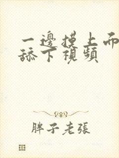 一边摸上面一边舔下视频