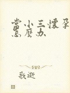 当小三怀孕了该怎么办