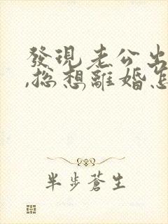 发现老公出轨后,总想离婚怎么办