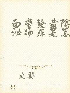 白带发黄阴道分泌物痒是怎么回事