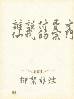 谁说付费才能修仙我的宗门全免费短剧