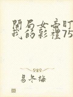 开局女帝盯上了我的彩礼75