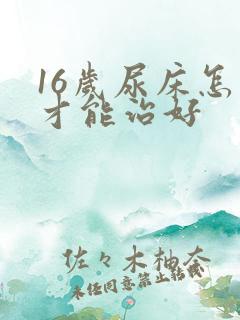 16岁尿床怎么才能治好