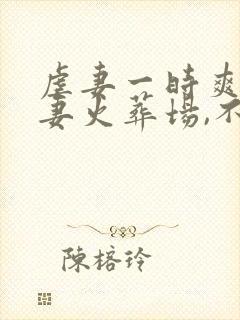 虐妻一时爽,追妻火葬场,不爱就别伤害