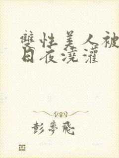 双性美人被室友日夜浇灌