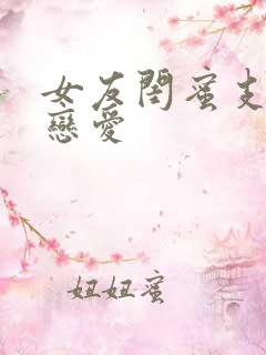 女友闺蜜支持的恋爱