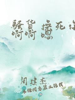 骚货 操死你啊啊啊 嗯