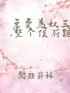 免费为奴三年后,整个侯府跪求我原谅