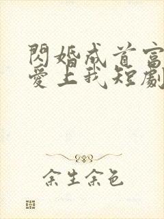 闪婚成首富大佬爱上我短剧