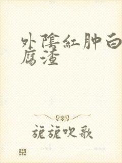 外阴红肿白带豆腐渣