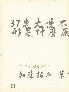 37岁大便不成形是什么原因造成的