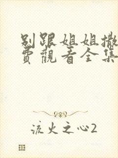 别跟姐姐撒野免费观看全集完整版