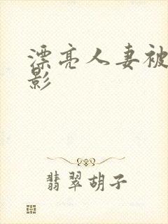 漂亮人妻被强电影